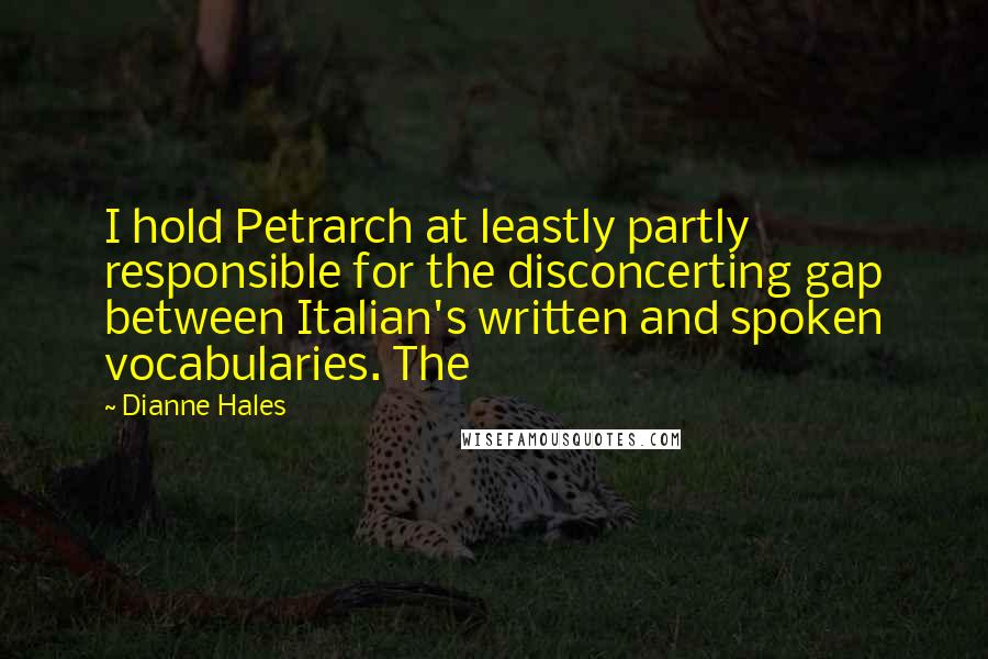 Dianne Hales Quotes: I hold Petrarch at leastly partly responsible for the disconcerting gap between Italian's written and spoken vocabularies. The