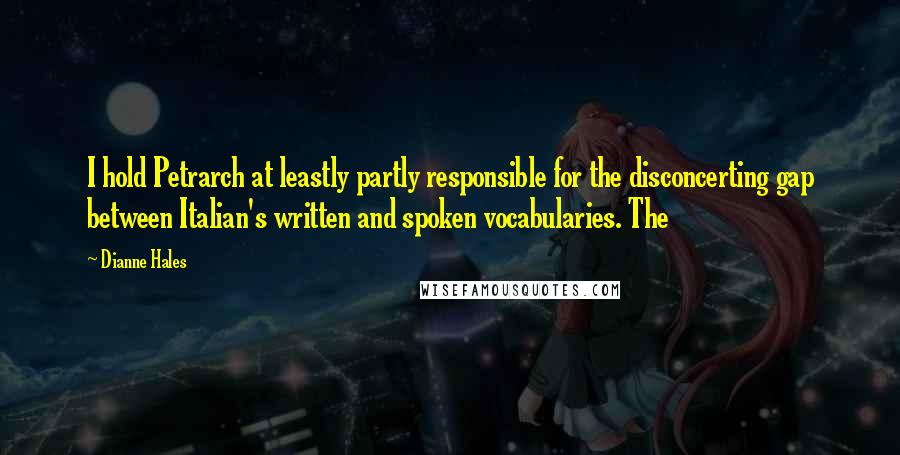 Dianne Hales Quotes: I hold Petrarch at leastly partly responsible for the disconcerting gap between Italian's written and spoken vocabularies. The