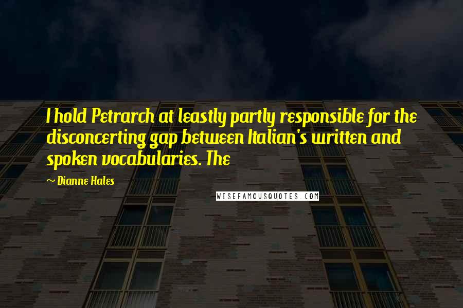 Dianne Hales Quotes: I hold Petrarch at leastly partly responsible for the disconcerting gap between Italian's written and spoken vocabularies. The