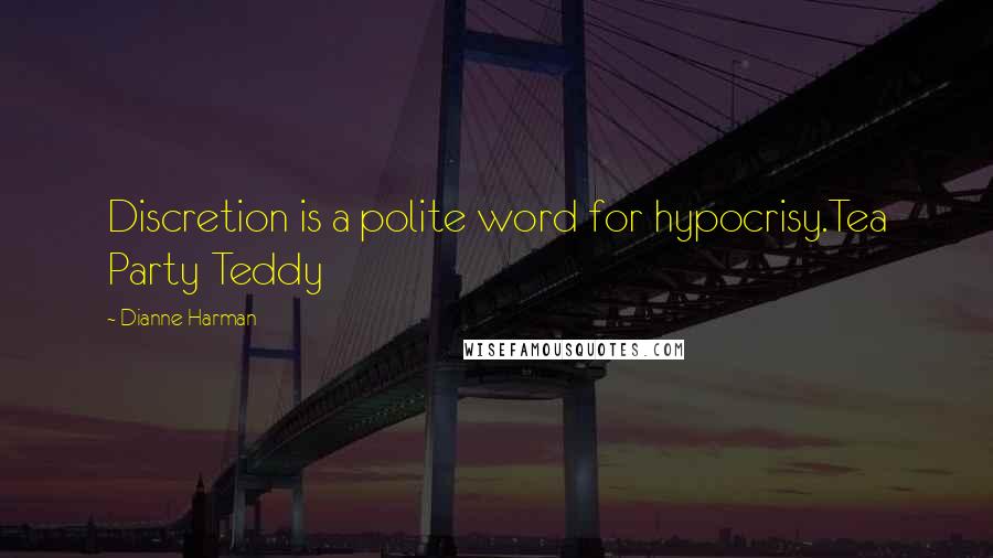 Dianne Harman Quotes: Discretion is a polite word for hypocrisy.Tea Party Teddy