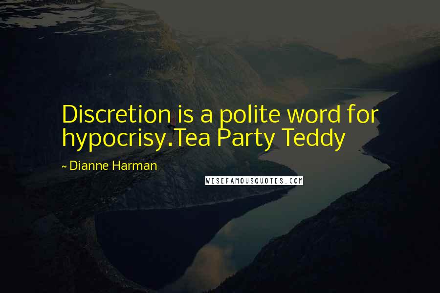 Dianne Harman Quotes: Discretion is a polite word for hypocrisy.Tea Party Teddy