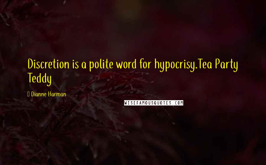Dianne Harman Quotes: Discretion is a polite word for hypocrisy.Tea Party Teddy