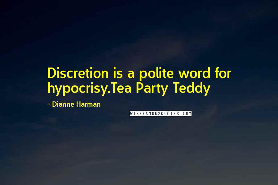 Dianne Harman Quotes: Discretion is a polite word for hypocrisy.Tea Party Teddy