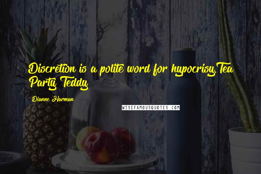 Dianne Harman Quotes: Discretion is a polite word for hypocrisy.Tea Party Teddy