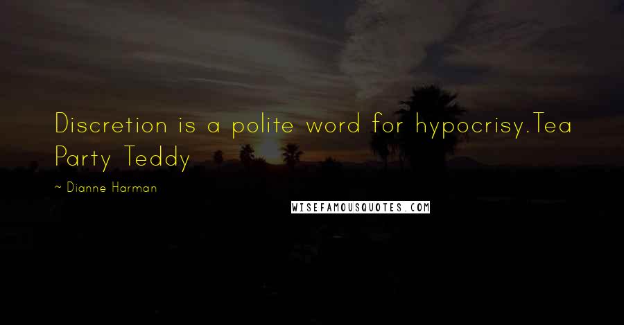 Dianne Harman Quotes: Discretion is a polite word for hypocrisy.Tea Party Teddy