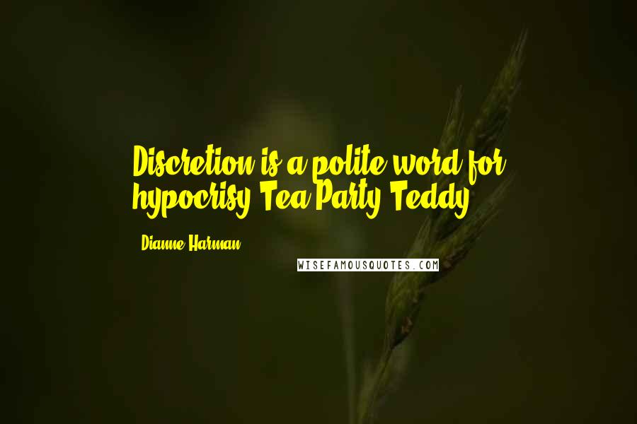 Dianne Harman Quotes: Discretion is a polite word for hypocrisy.Tea Party Teddy