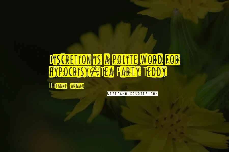 Dianne Harman Quotes: Discretion is a polite word for hypocrisy.Tea Party Teddy