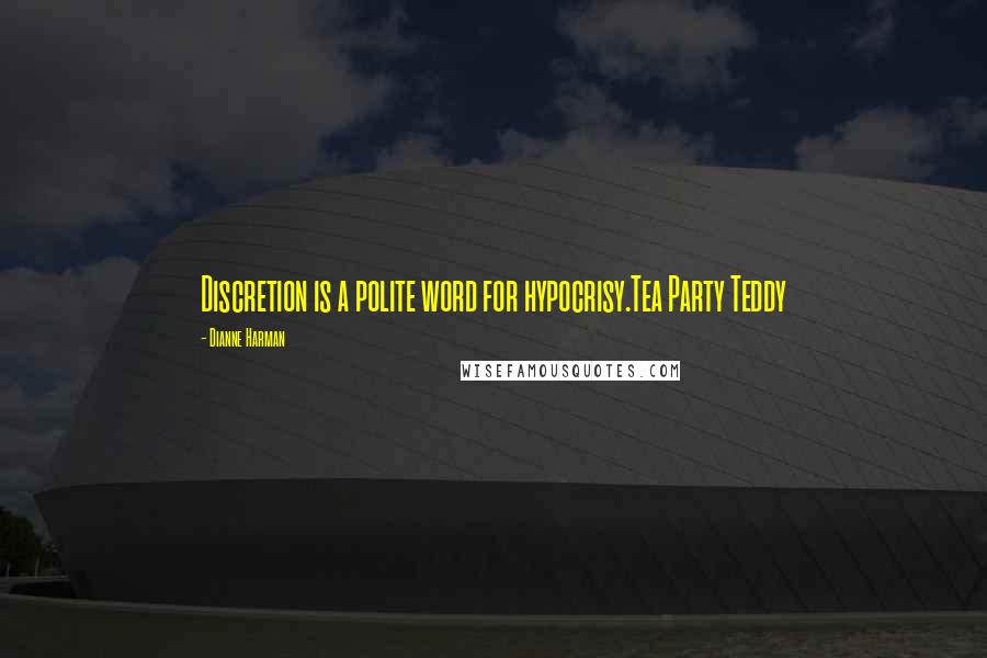 Dianne Harman Quotes: Discretion is a polite word for hypocrisy.Tea Party Teddy