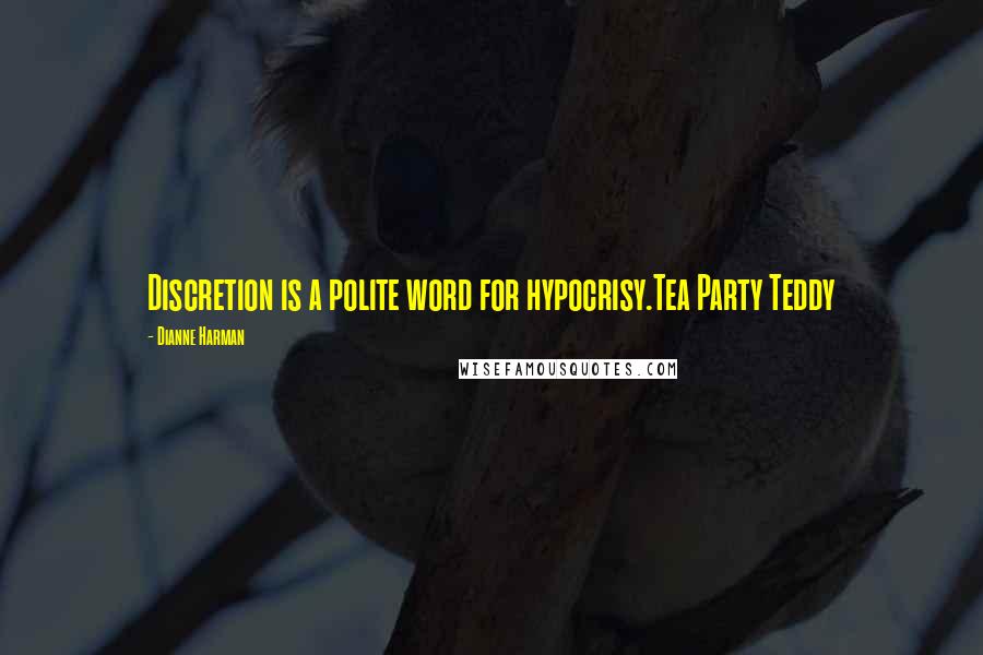 Dianne Harman Quotes: Discretion is a polite word for hypocrisy.Tea Party Teddy