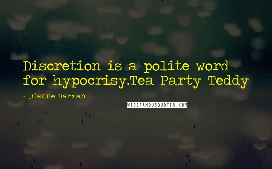 Dianne Harman Quotes: Discretion is a polite word for hypocrisy.Tea Party Teddy