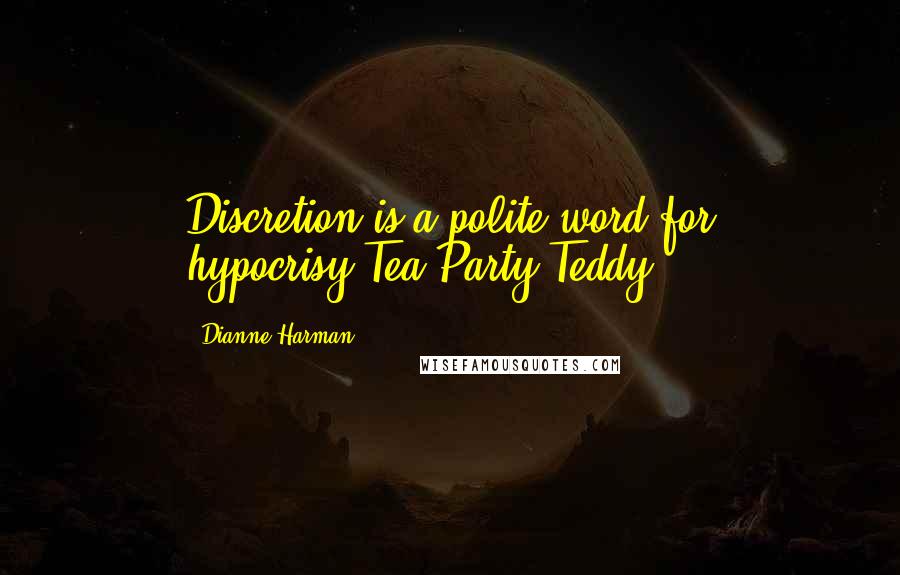 Dianne Harman Quotes: Discretion is a polite word for hypocrisy.Tea Party Teddy