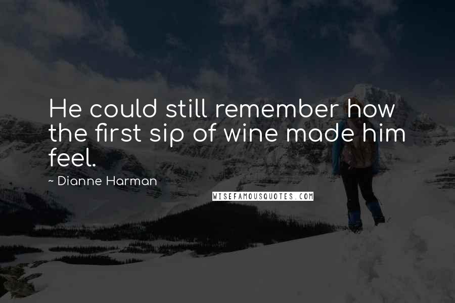 Dianne Harman Quotes: He could still remember how the first sip of wine made him feel.