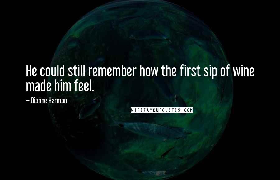 Dianne Harman Quotes: He could still remember how the first sip of wine made him feel.