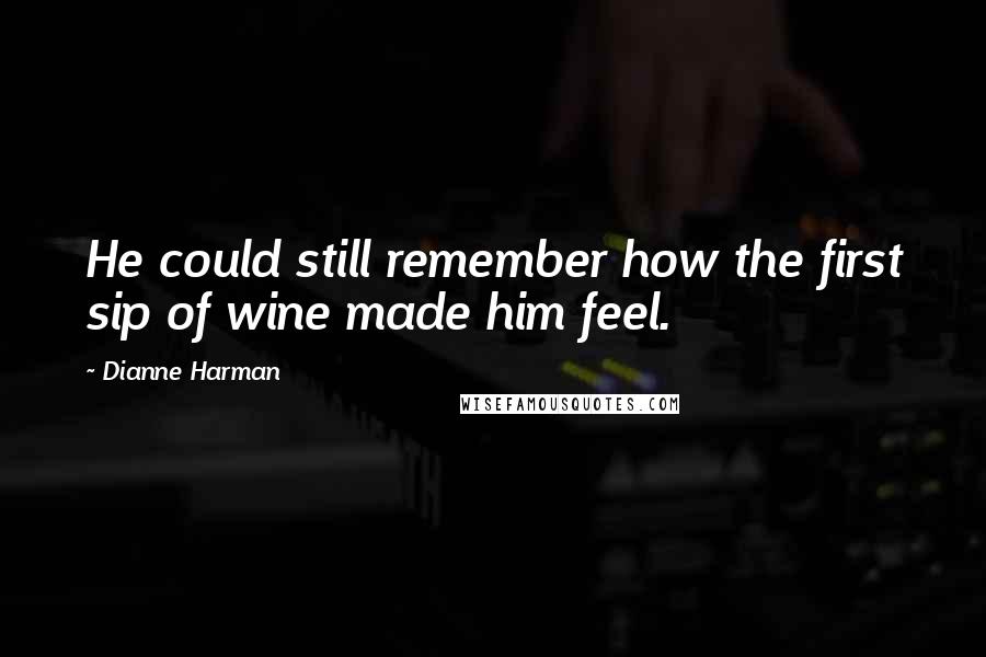 Dianne Harman Quotes: He could still remember how the first sip of wine made him feel.