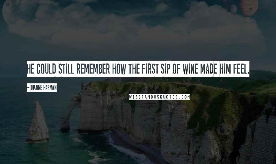 Dianne Harman Quotes: He could still remember how the first sip of wine made him feel.