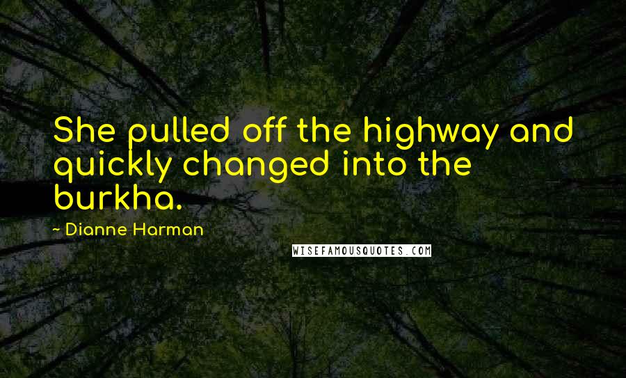 Dianne Harman Quotes: She pulled off the highway and quickly changed into the burkha.