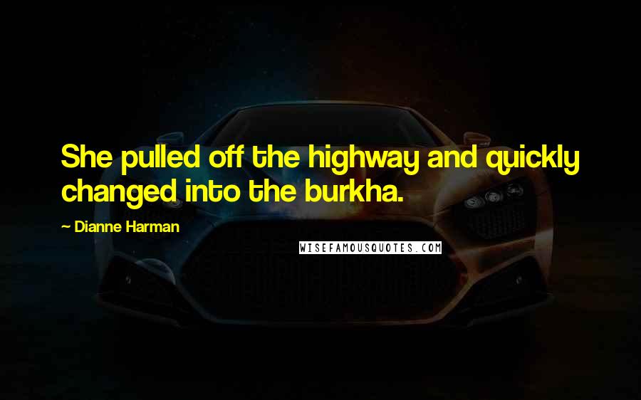 Dianne Harman Quotes: She pulled off the highway and quickly changed into the burkha.
