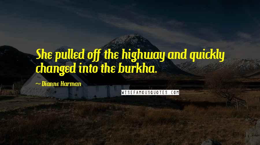 Dianne Harman Quotes: She pulled off the highway and quickly changed into the burkha.