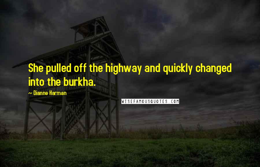Dianne Harman Quotes: She pulled off the highway and quickly changed into the burkha.