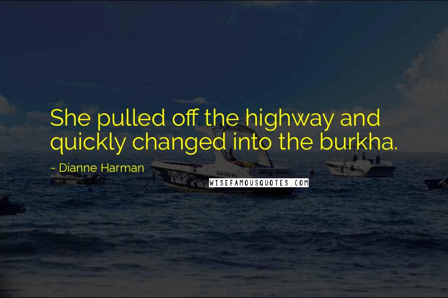 Dianne Harman Quotes: She pulled off the highway and quickly changed into the burkha.
