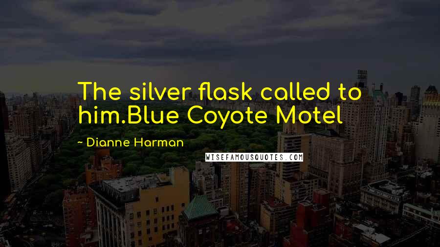 Dianne Harman Quotes: The silver flask called to him.Blue Coyote Motel