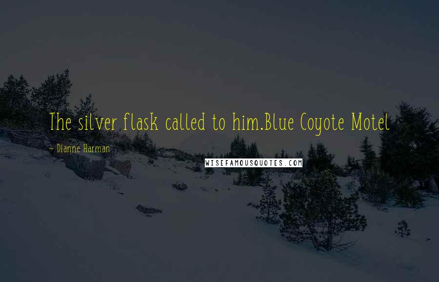 Dianne Harman Quotes: The silver flask called to him.Blue Coyote Motel