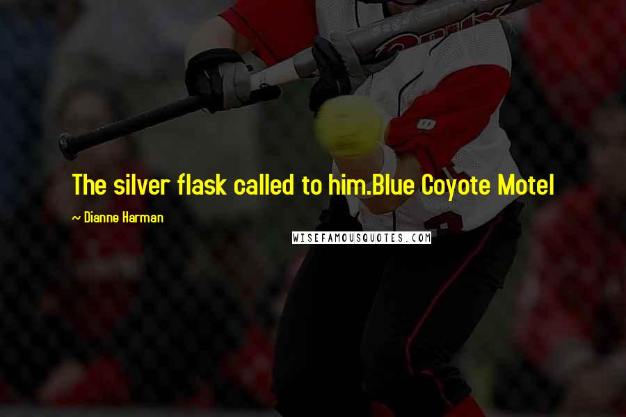 Dianne Harman Quotes: The silver flask called to him.Blue Coyote Motel