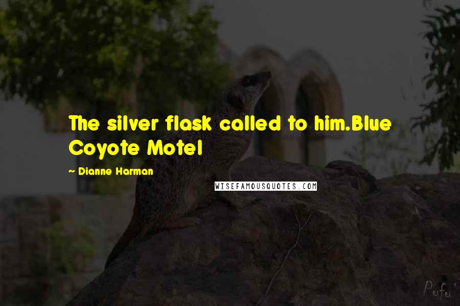 Dianne Harman Quotes: The silver flask called to him.Blue Coyote Motel