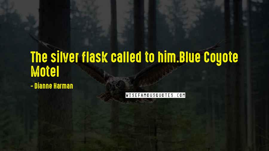 Dianne Harman Quotes: The silver flask called to him.Blue Coyote Motel