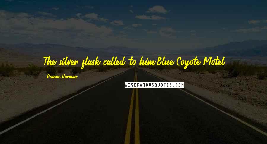 Dianne Harman Quotes: The silver flask called to him.Blue Coyote Motel