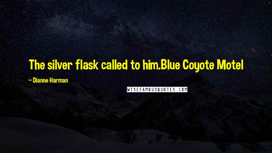 Dianne Harman Quotes: The silver flask called to him.Blue Coyote Motel