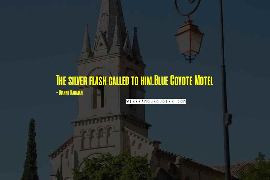 Dianne Harman Quotes: The silver flask called to him.Blue Coyote Motel