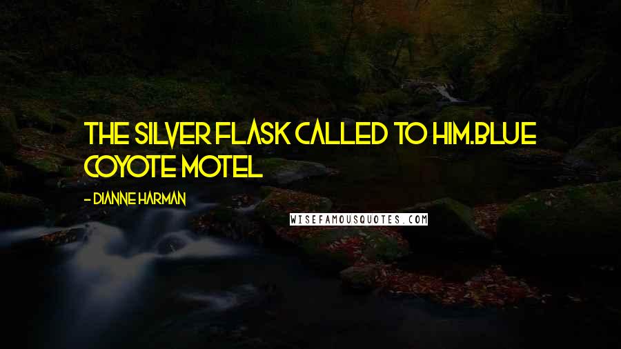 Dianne Harman Quotes: The silver flask called to him.Blue Coyote Motel