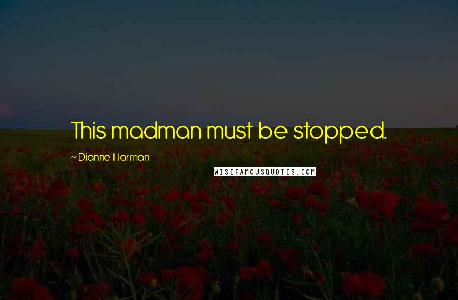 Dianne Harman Quotes: This madman must be stopped.