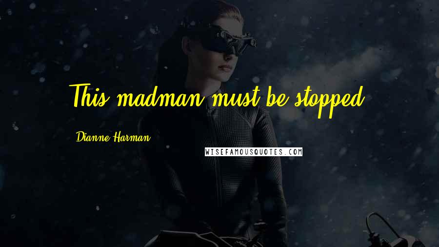 Dianne Harman Quotes: This madman must be stopped.