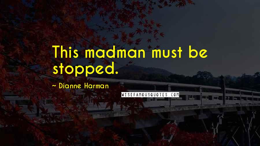 Dianne Harman Quotes: This madman must be stopped.