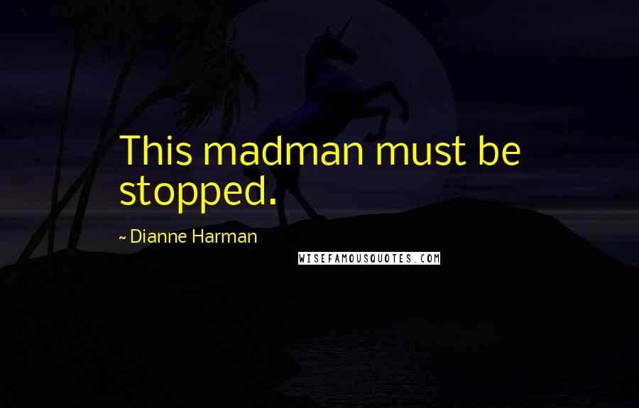 Dianne Harman Quotes: This madman must be stopped.