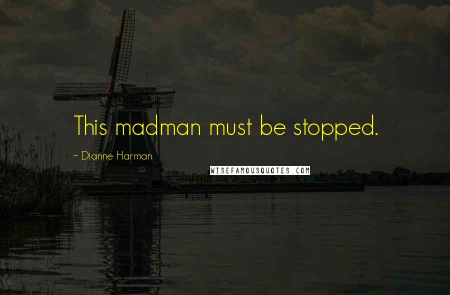 Dianne Harman Quotes: This madman must be stopped.