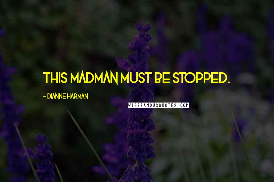 Dianne Harman Quotes: This madman must be stopped.