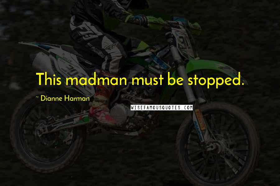 Dianne Harman Quotes: This madman must be stopped.