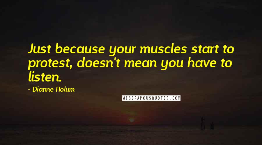 Dianne Holum Quotes: Just because your muscles start to protest, doesn't mean you have to listen.