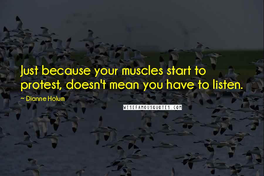 Dianne Holum Quotes: Just because your muscles start to protest, doesn't mean you have to listen.