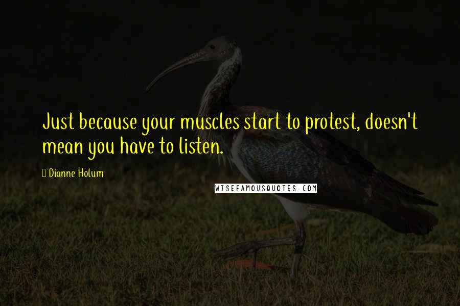 Dianne Holum Quotes: Just because your muscles start to protest, doesn't mean you have to listen.