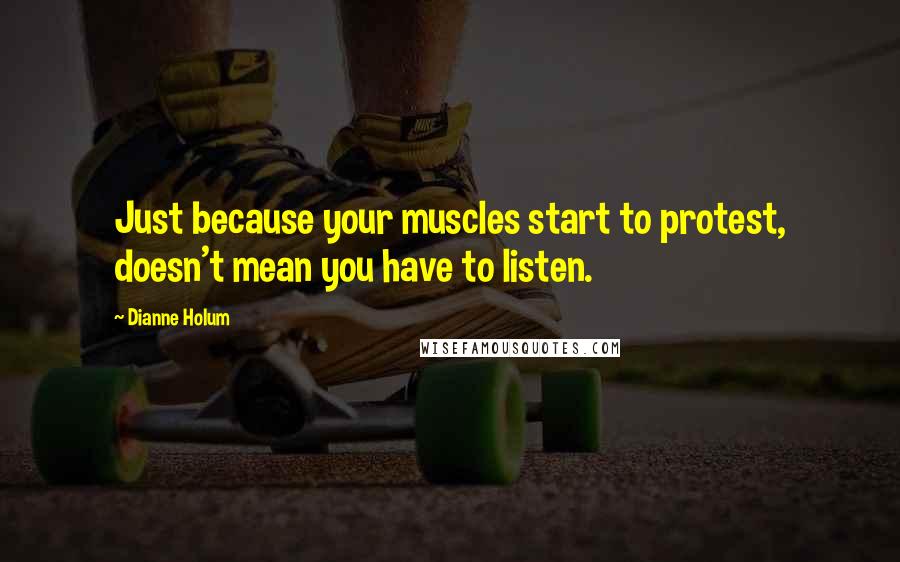 Dianne Holum Quotes: Just because your muscles start to protest, doesn't mean you have to listen.