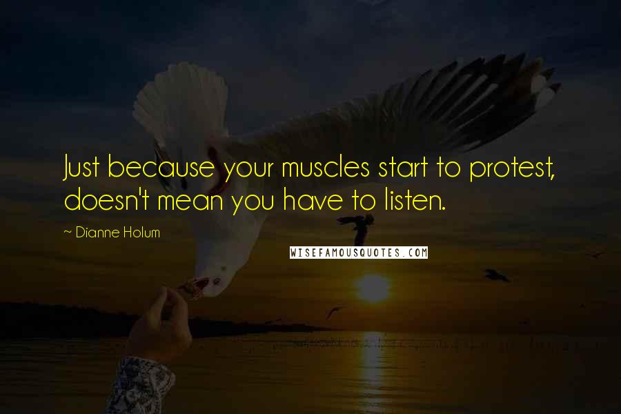 Dianne Holum Quotes: Just because your muscles start to protest, doesn't mean you have to listen.