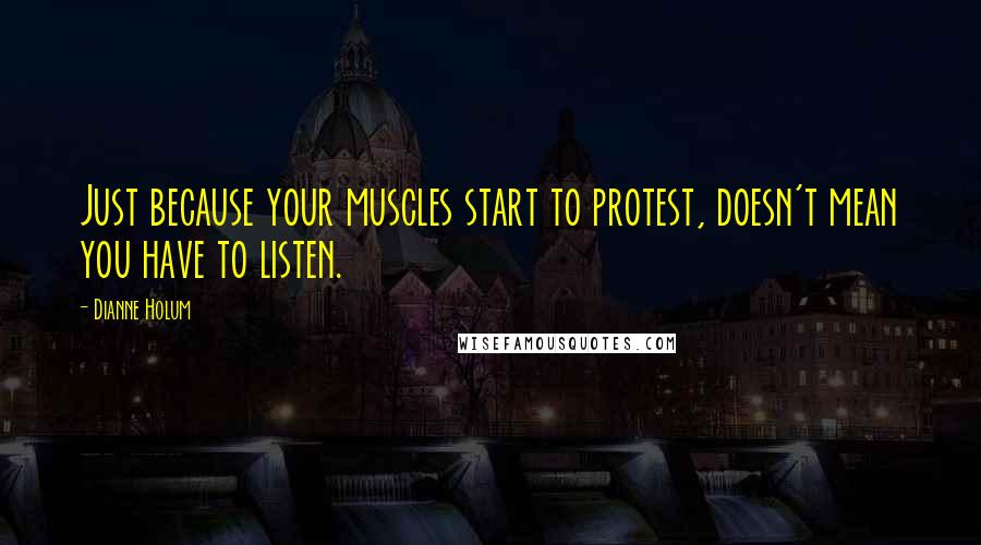 Dianne Holum Quotes: Just because your muscles start to protest, doesn't mean you have to listen.