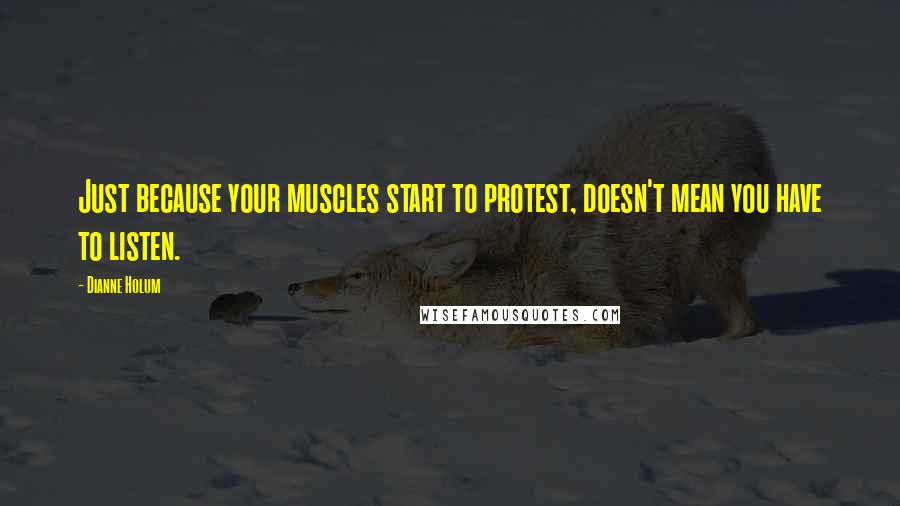 Dianne Holum Quotes: Just because your muscles start to protest, doesn't mean you have to listen.