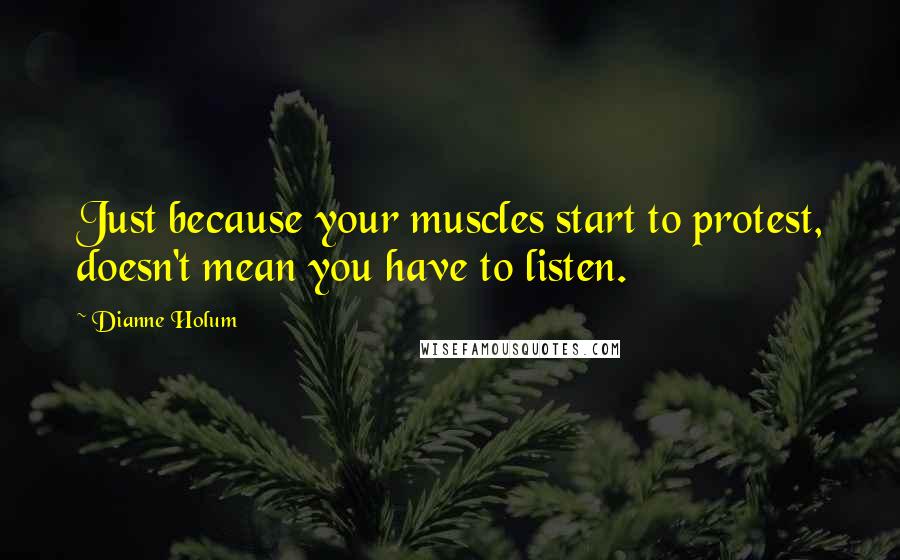 Dianne Holum Quotes: Just because your muscles start to protest, doesn't mean you have to listen.