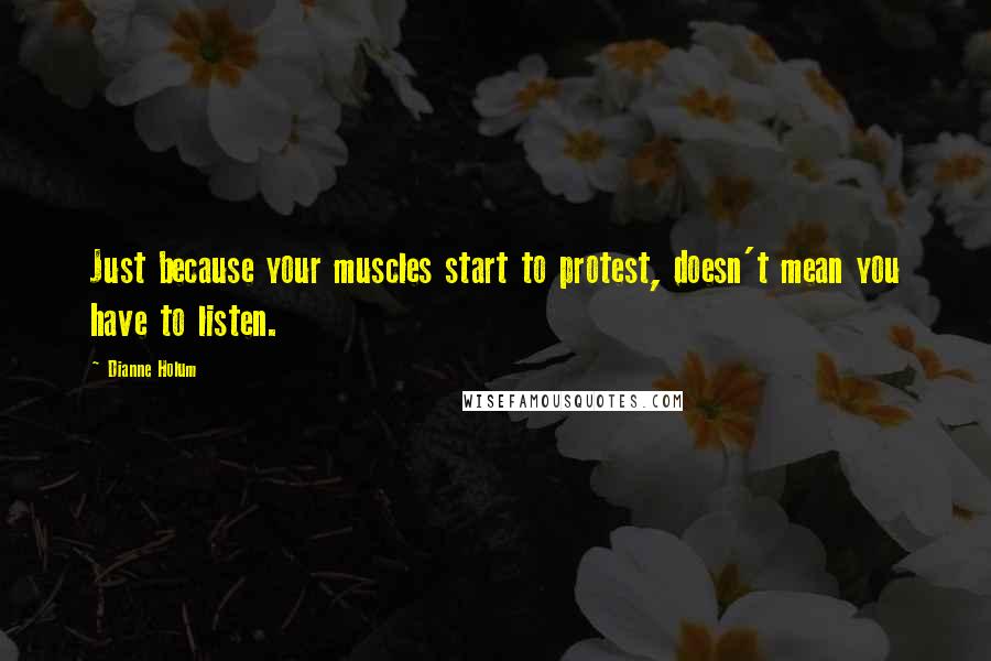 Dianne Holum Quotes: Just because your muscles start to protest, doesn't mean you have to listen.