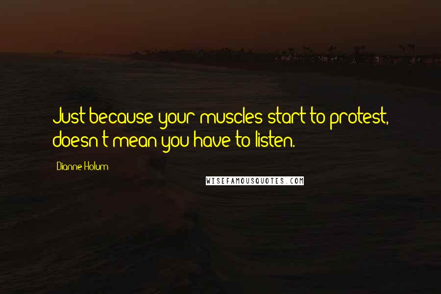 Dianne Holum Quotes: Just because your muscles start to protest, doesn't mean you have to listen.